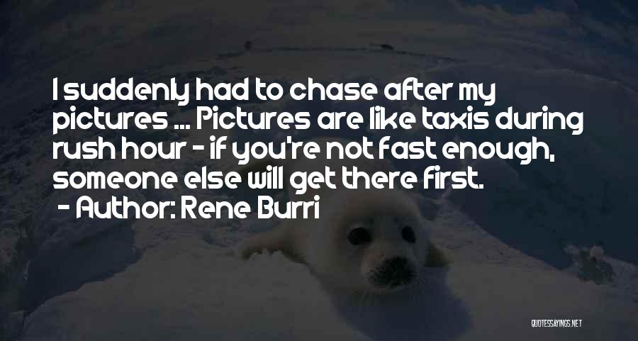 Rene Burri Quotes: I Suddenly Had To Chase After My Pictures ... Pictures Are Like Taxis During Rush Hour - If You're Not