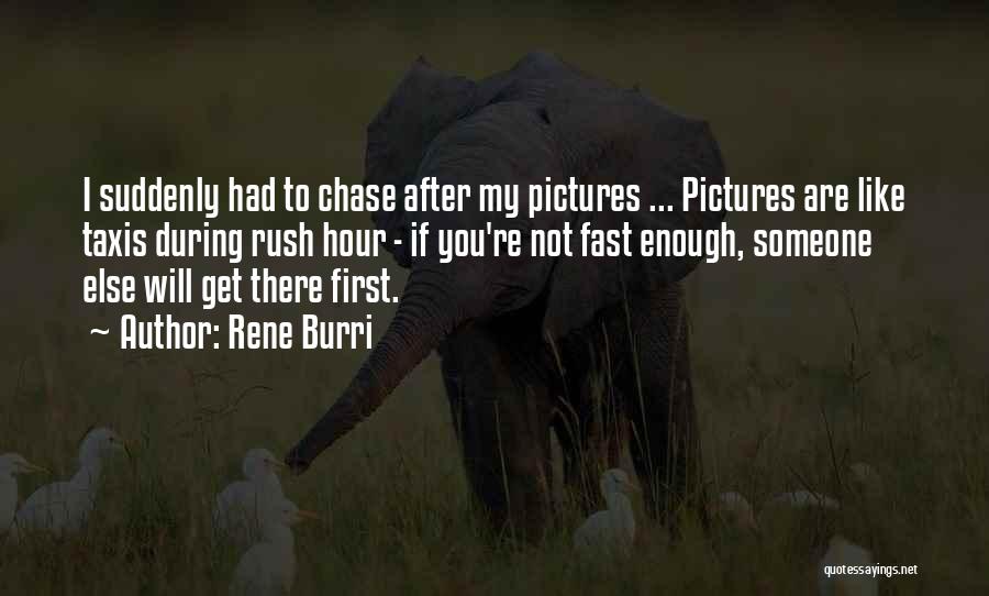 Rene Burri Quotes: I Suddenly Had To Chase After My Pictures ... Pictures Are Like Taxis During Rush Hour - If You're Not