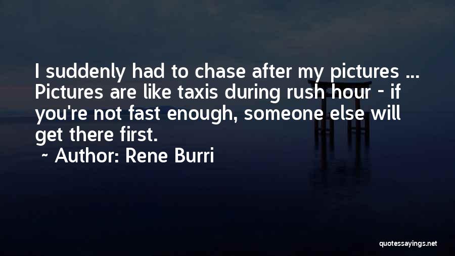 Rene Burri Quotes: I Suddenly Had To Chase After My Pictures ... Pictures Are Like Taxis During Rush Hour - If You're Not