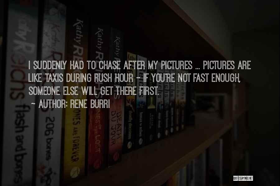 Rene Burri Quotes: I Suddenly Had To Chase After My Pictures ... Pictures Are Like Taxis During Rush Hour - If You're Not