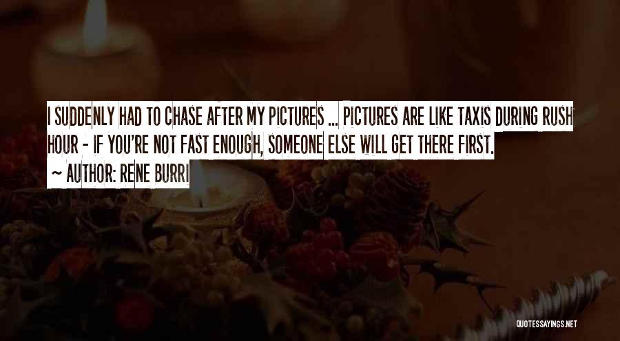 Rene Burri Quotes: I Suddenly Had To Chase After My Pictures ... Pictures Are Like Taxis During Rush Hour - If You're Not