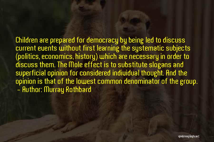 Murray Rothbard Quotes: Children Are Prepared For Democracy By Being Led To Discuss Current Events Without First Learning The Systematic Subjects (politics, Economics,