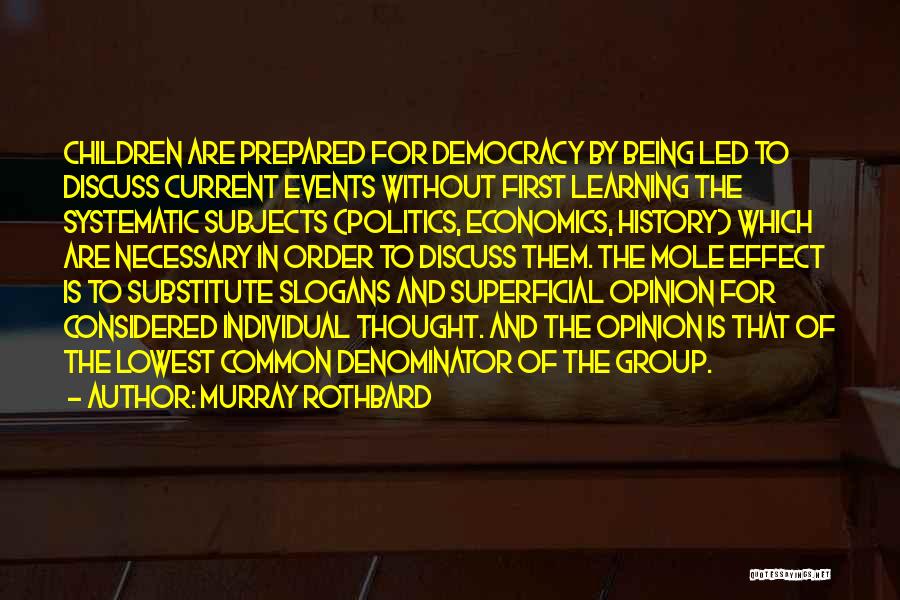 Murray Rothbard Quotes: Children Are Prepared For Democracy By Being Led To Discuss Current Events Without First Learning The Systematic Subjects (politics, Economics,