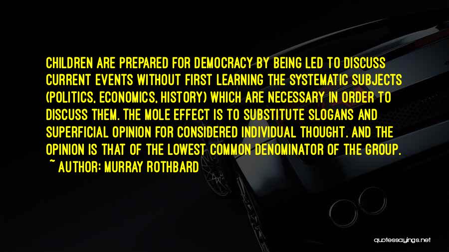 Murray Rothbard Quotes: Children Are Prepared For Democracy By Being Led To Discuss Current Events Without First Learning The Systematic Subjects (politics, Economics,