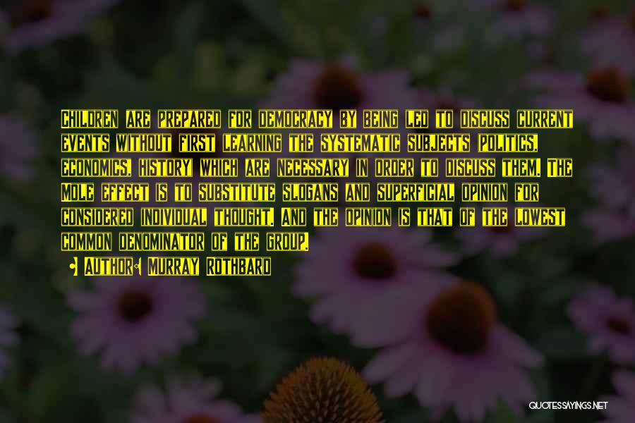 Murray Rothbard Quotes: Children Are Prepared For Democracy By Being Led To Discuss Current Events Without First Learning The Systematic Subjects (politics, Economics,