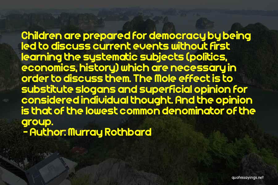 Murray Rothbard Quotes: Children Are Prepared For Democracy By Being Led To Discuss Current Events Without First Learning The Systematic Subjects (politics, Economics,