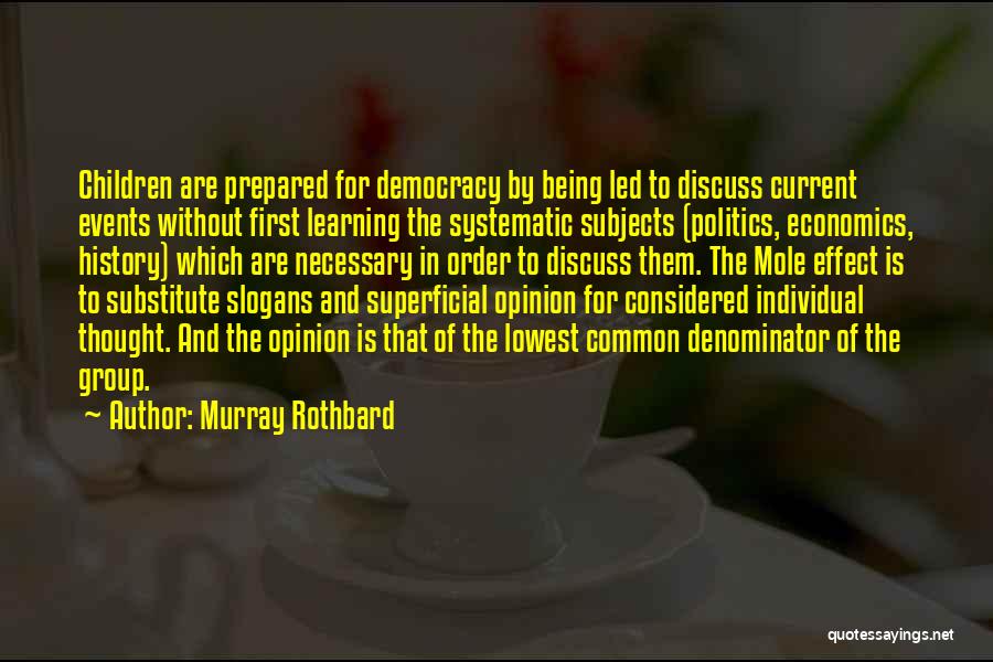 Murray Rothbard Quotes: Children Are Prepared For Democracy By Being Led To Discuss Current Events Without First Learning The Systematic Subjects (politics, Economics,