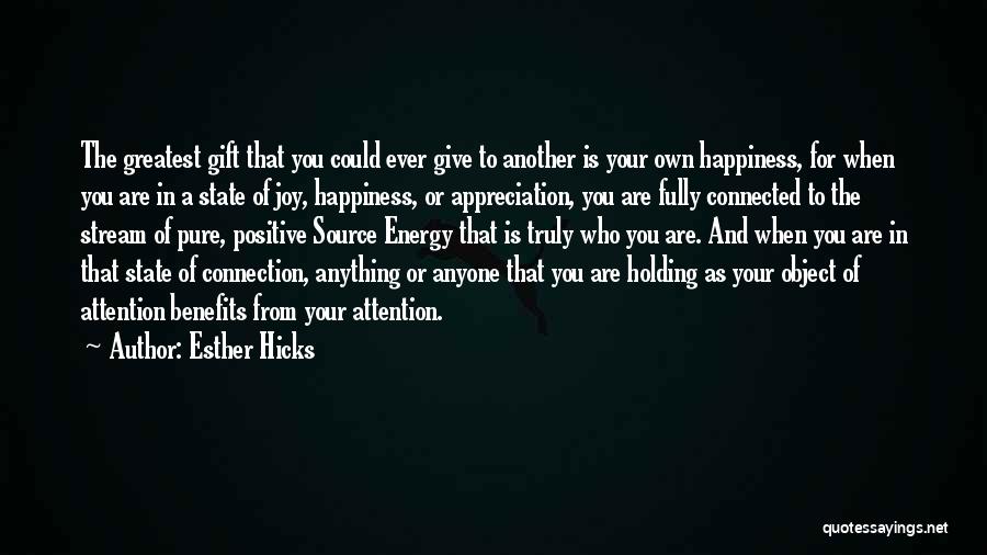 Esther Hicks Quotes: The Greatest Gift That You Could Ever Give To Another Is Your Own Happiness, For When You Are In A