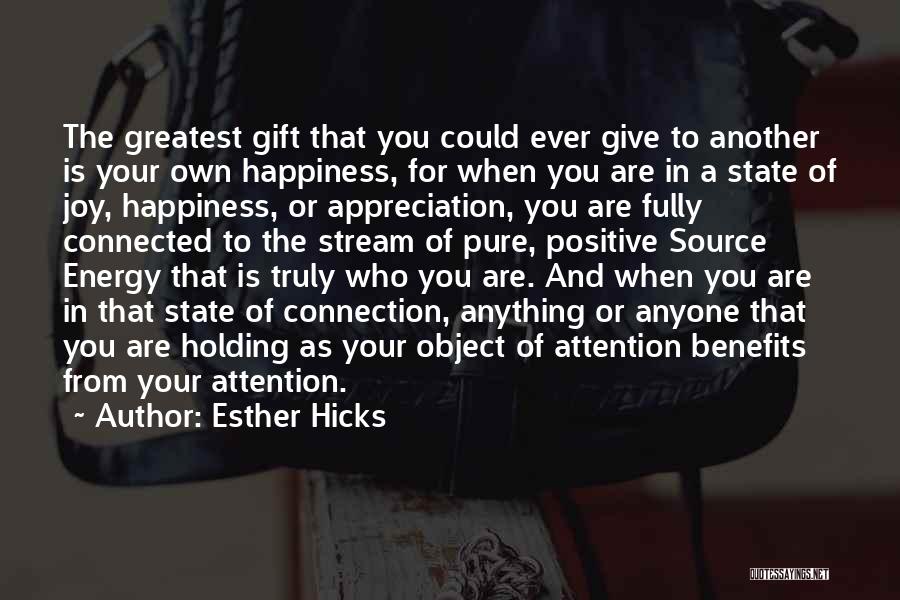 Esther Hicks Quotes: The Greatest Gift That You Could Ever Give To Another Is Your Own Happiness, For When You Are In A