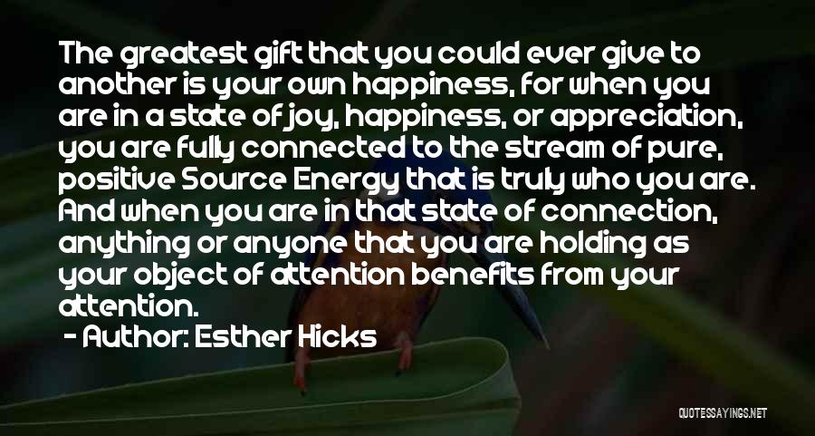 Esther Hicks Quotes: The Greatest Gift That You Could Ever Give To Another Is Your Own Happiness, For When You Are In A