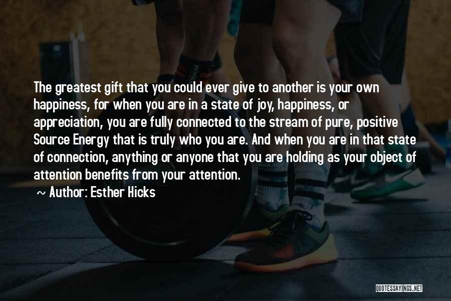 Esther Hicks Quotes: The Greatest Gift That You Could Ever Give To Another Is Your Own Happiness, For When You Are In A