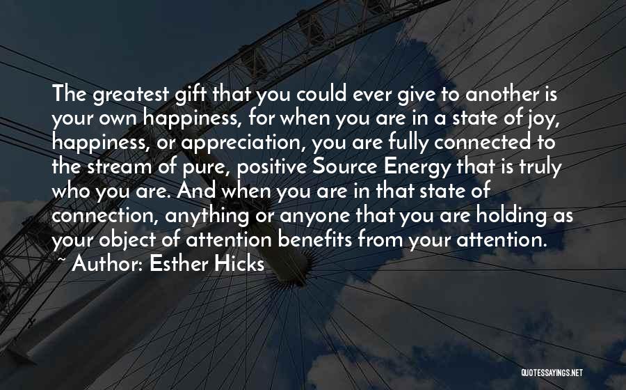 Esther Hicks Quotes: The Greatest Gift That You Could Ever Give To Another Is Your Own Happiness, For When You Are In A