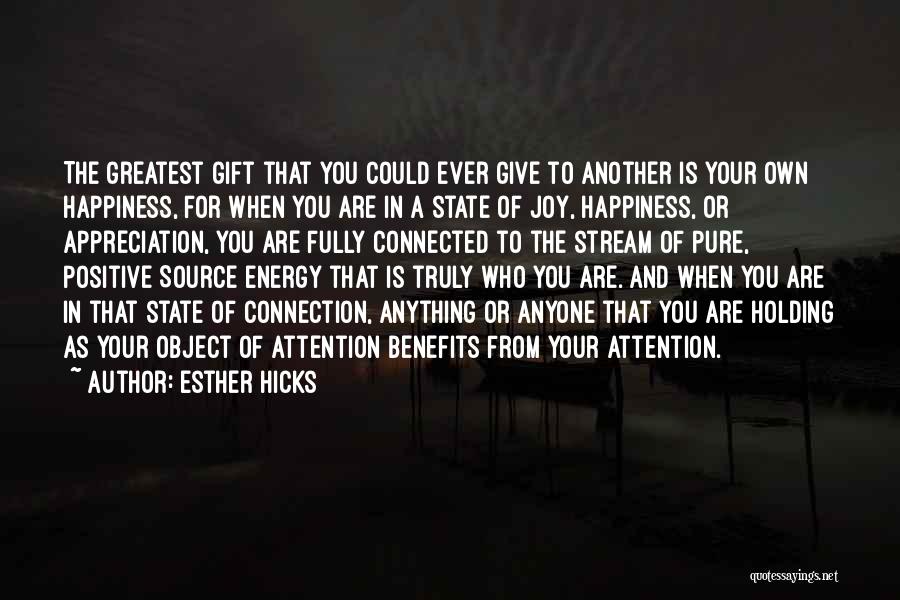 Esther Hicks Quotes: The Greatest Gift That You Could Ever Give To Another Is Your Own Happiness, For When You Are In A