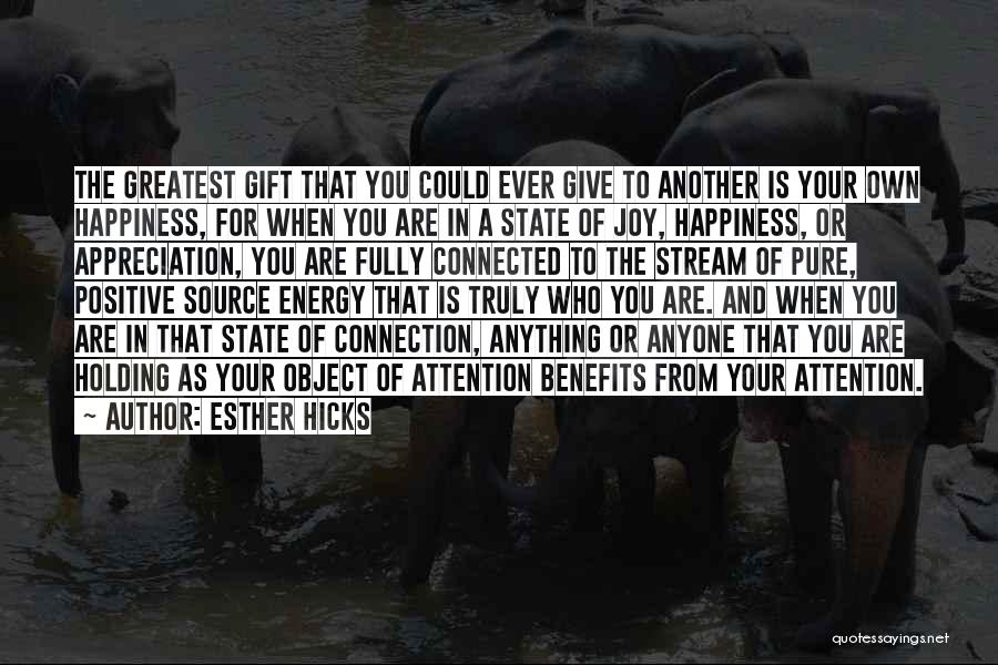 Esther Hicks Quotes: The Greatest Gift That You Could Ever Give To Another Is Your Own Happiness, For When You Are In A