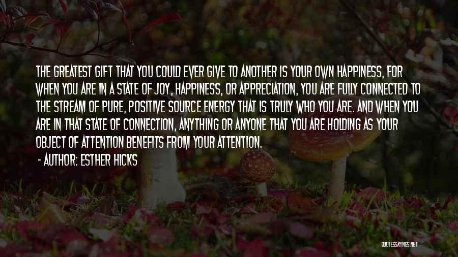 Esther Hicks Quotes: The Greatest Gift That You Could Ever Give To Another Is Your Own Happiness, For When You Are In A