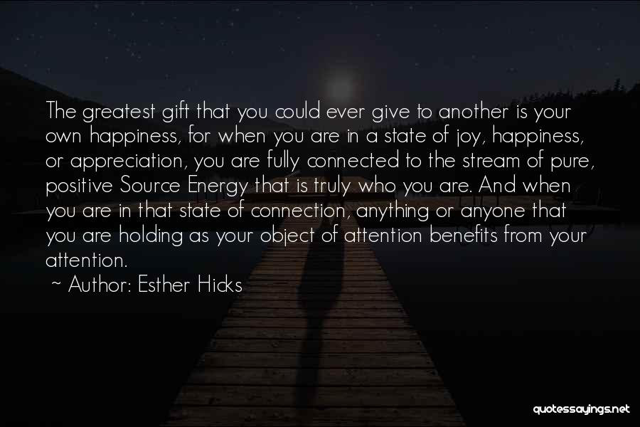 Esther Hicks Quotes: The Greatest Gift That You Could Ever Give To Another Is Your Own Happiness, For When You Are In A