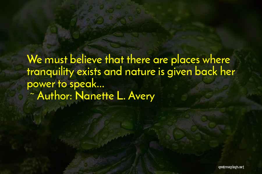 Nanette L. Avery Quotes: We Must Believe That There Are Places Where Tranquility Exists And Nature Is Given Back Her Power To Speak...
