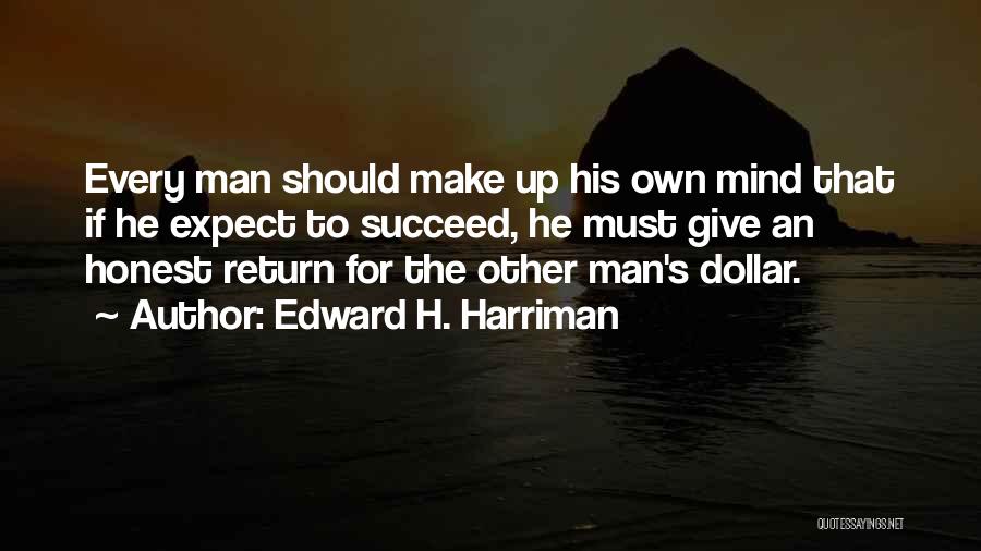 Edward H. Harriman Quotes: Every Man Should Make Up His Own Mind That If He Expect To Succeed, He Must Give An Honest Return