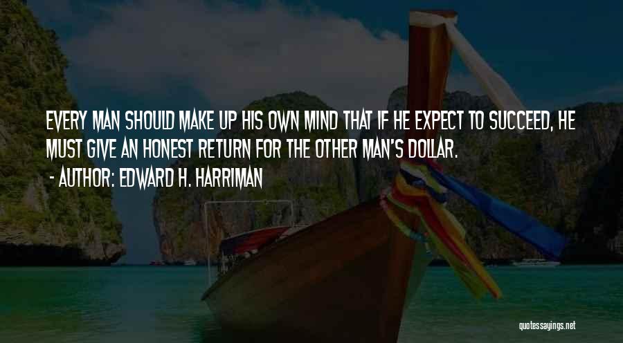 Edward H. Harriman Quotes: Every Man Should Make Up His Own Mind That If He Expect To Succeed, He Must Give An Honest Return