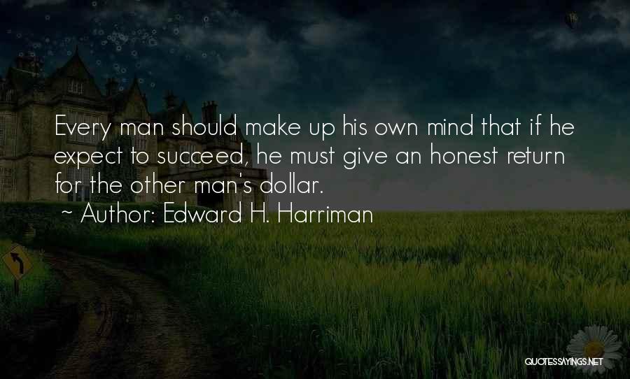 Edward H. Harriman Quotes: Every Man Should Make Up His Own Mind That If He Expect To Succeed, He Must Give An Honest Return