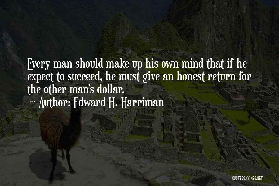 Edward H. Harriman Quotes: Every Man Should Make Up His Own Mind That If He Expect To Succeed, He Must Give An Honest Return