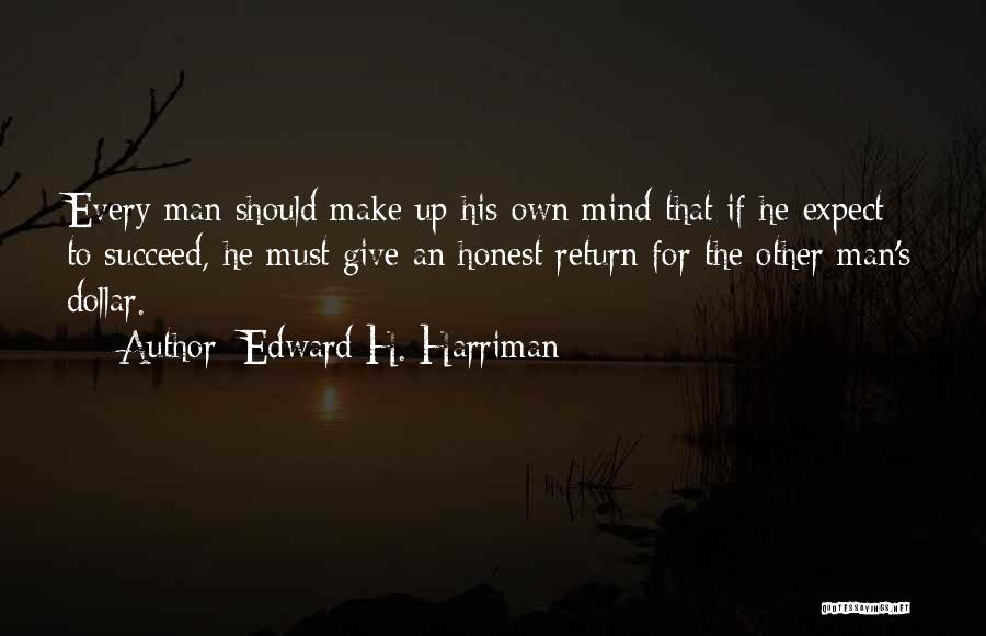 Edward H. Harriman Quotes: Every Man Should Make Up His Own Mind That If He Expect To Succeed, He Must Give An Honest Return