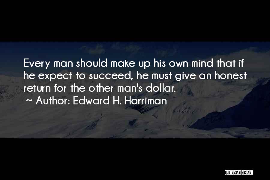 Edward H. Harriman Quotes: Every Man Should Make Up His Own Mind That If He Expect To Succeed, He Must Give An Honest Return