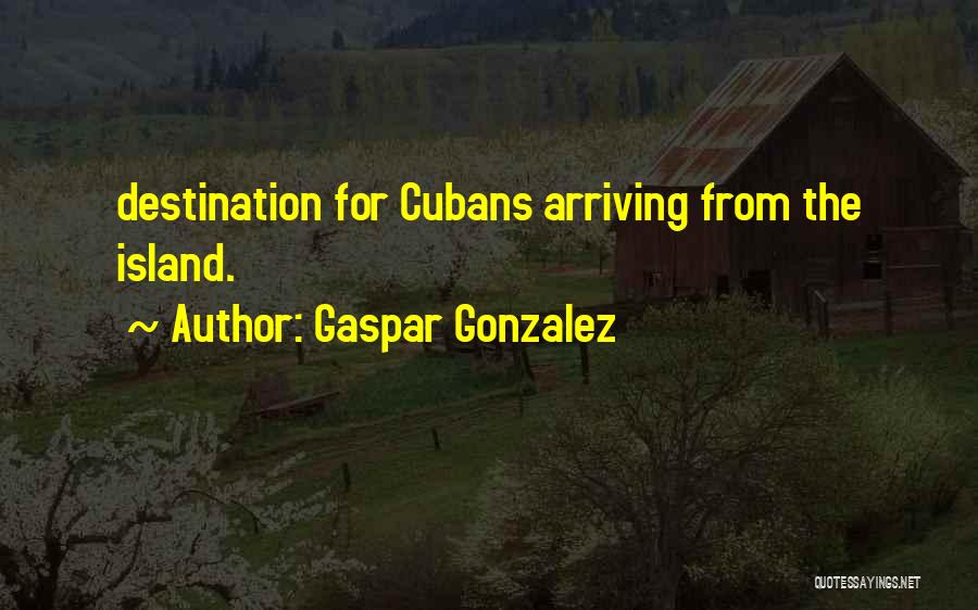 Gaspar Gonzalez Quotes: Destination For Cubans Arriving From The Island.