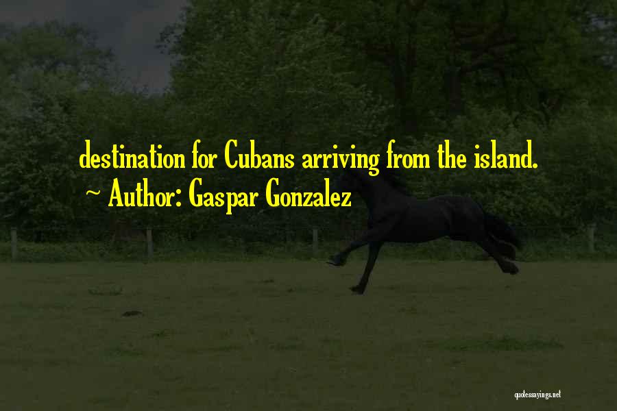 Gaspar Gonzalez Quotes: Destination For Cubans Arriving From The Island.