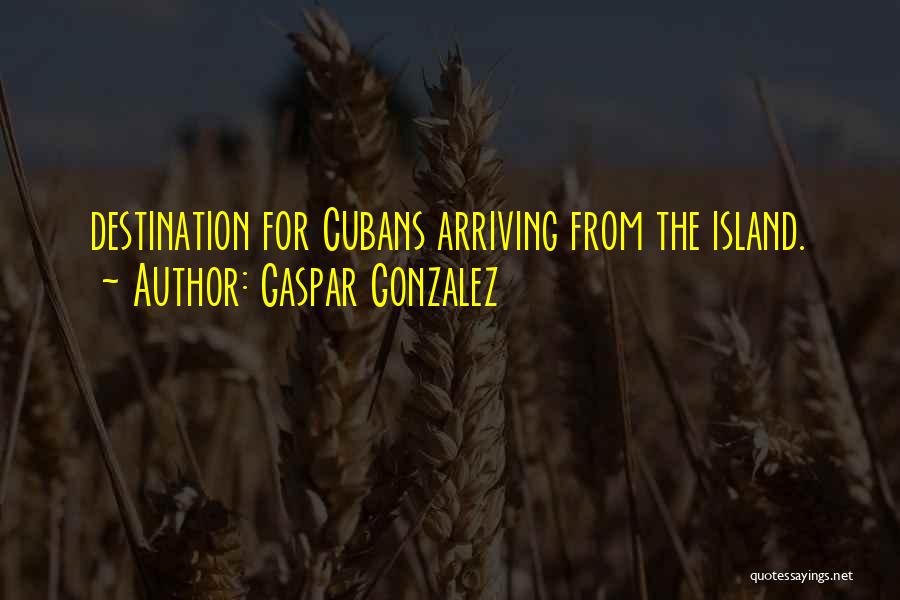 Gaspar Gonzalez Quotes: Destination For Cubans Arriving From The Island.