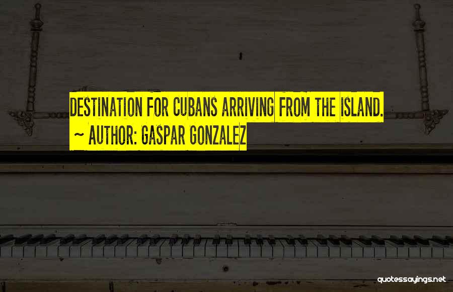 Gaspar Gonzalez Quotes: Destination For Cubans Arriving From The Island.