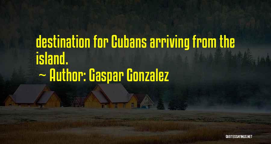 Gaspar Gonzalez Quotes: Destination For Cubans Arriving From The Island.