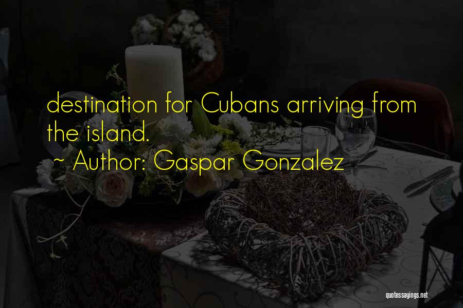 Gaspar Gonzalez Quotes: Destination For Cubans Arriving From The Island.