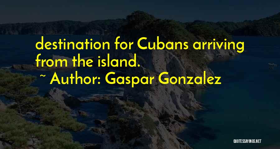 Gaspar Gonzalez Quotes: Destination For Cubans Arriving From The Island.