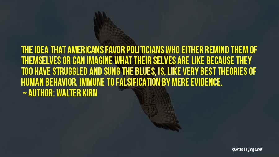 Walter Kirn Quotes: The Idea That Americans Favor Politicians Who Either Remind Them Of Themselves Or Can Imagine What Their Selves Are Like