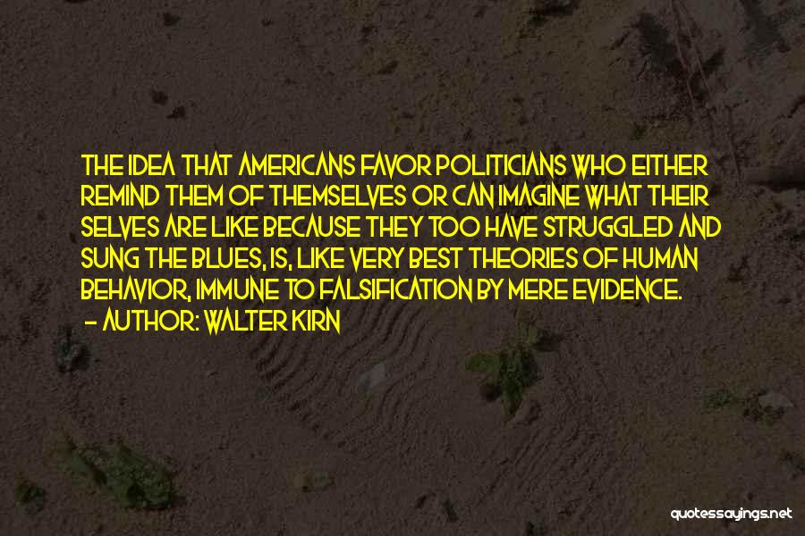 Walter Kirn Quotes: The Idea That Americans Favor Politicians Who Either Remind Them Of Themselves Or Can Imagine What Their Selves Are Like