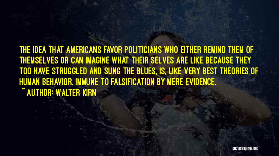 Walter Kirn Quotes: The Idea That Americans Favor Politicians Who Either Remind Them Of Themselves Or Can Imagine What Their Selves Are Like