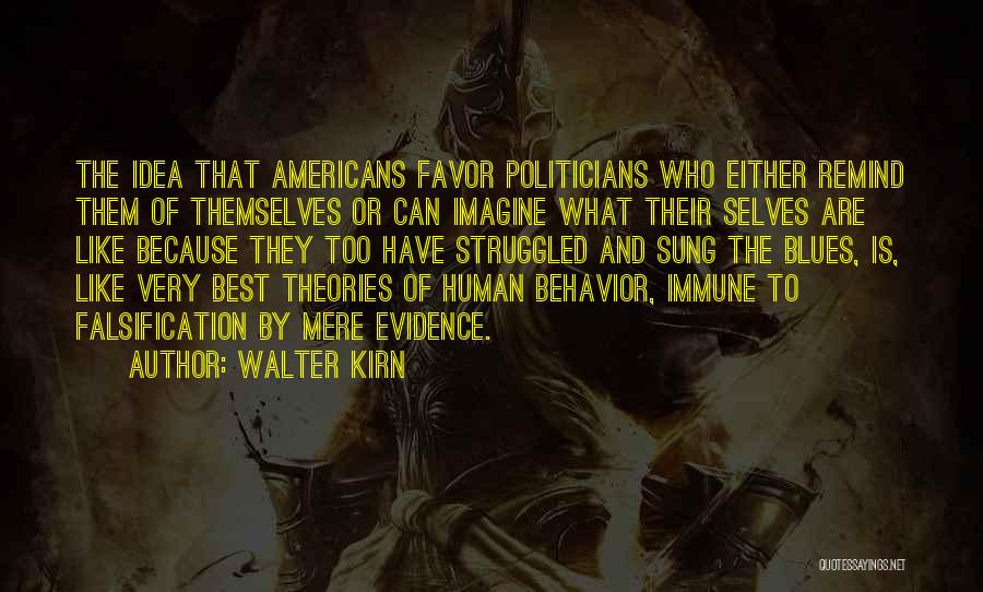 Walter Kirn Quotes: The Idea That Americans Favor Politicians Who Either Remind Them Of Themselves Or Can Imagine What Their Selves Are Like