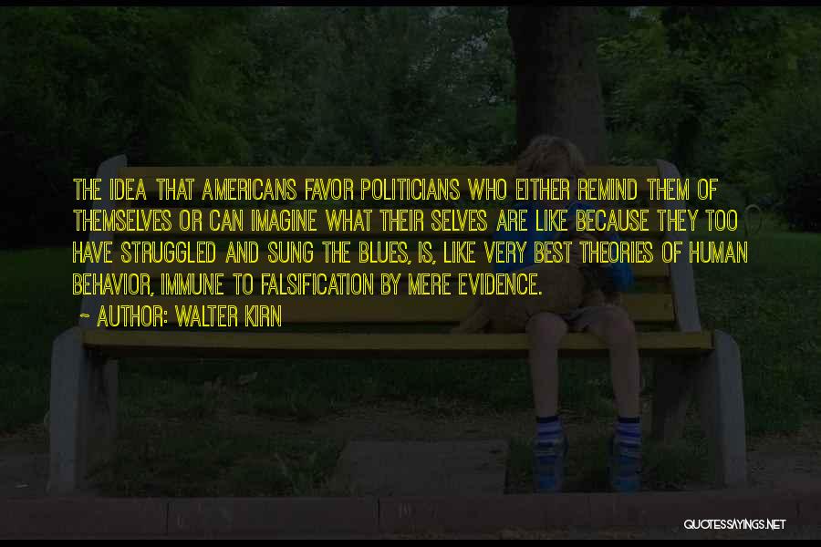 Walter Kirn Quotes: The Idea That Americans Favor Politicians Who Either Remind Them Of Themselves Or Can Imagine What Their Selves Are Like