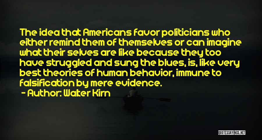 Walter Kirn Quotes: The Idea That Americans Favor Politicians Who Either Remind Them Of Themselves Or Can Imagine What Their Selves Are Like