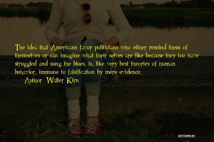 Walter Kirn Quotes: The Idea That Americans Favor Politicians Who Either Remind Them Of Themselves Or Can Imagine What Their Selves Are Like