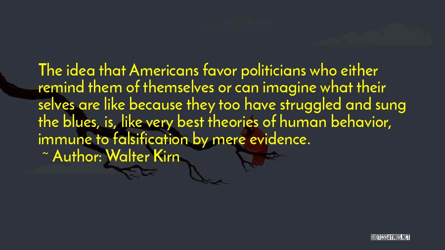 Walter Kirn Quotes: The Idea That Americans Favor Politicians Who Either Remind Them Of Themselves Or Can Imagine What Their Selves Are Like