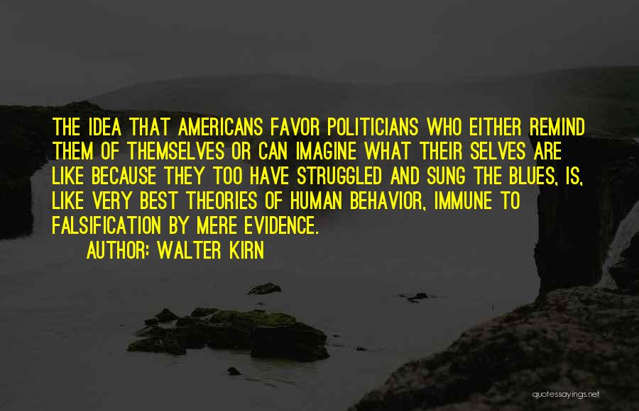 Walter Kirn Quotes: The Idea That Americans Favor Politicians Who Either Remind Them Of Themselves Or Can Imagine What Their Selves Are Like