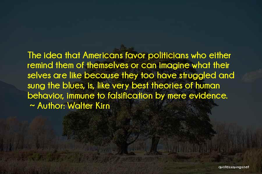 Walter Kirn Quotes: The Idea That Americans Favor Politicians Who Either Remind Them Of Themselves Or Can Imagine What Their Selves Are Like