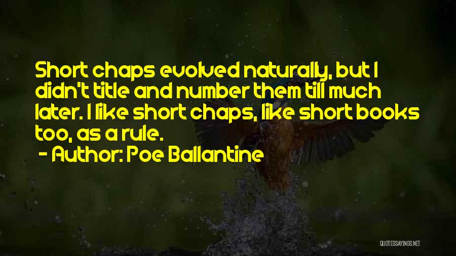 Poe Ballantine Quotes: Short Chaps Evolved Naturally, But I Didn't Title And Number Them Till Much Later. I Like Short Chaps, Like Short