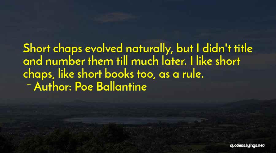 Poe Ballantine Quotes: Short Chaps Evolved Naturally, But I Didn't Title And Number Them Till Much Later. I Like Short Chaps, Like Short