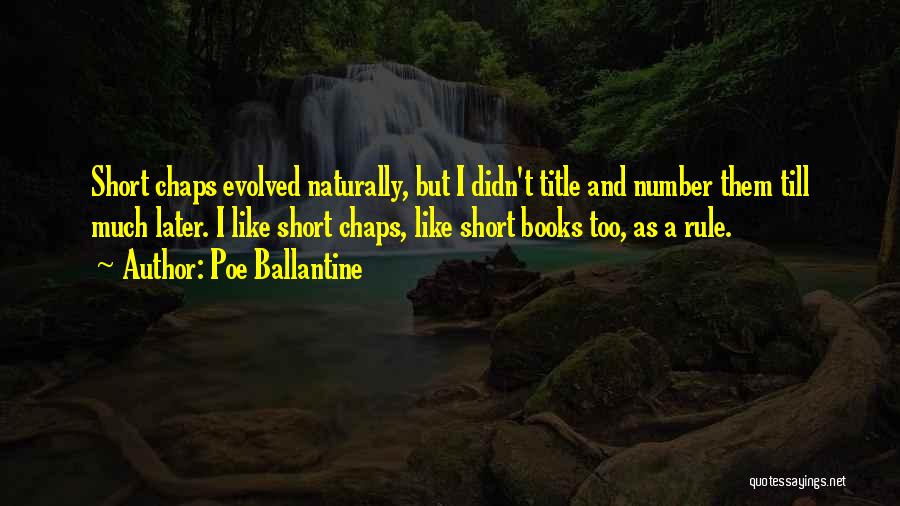 Poe Ballantine Quotes: Short Chaps Evolved Naturally, But I Didn't Title And Number Them Till Much Later. I Like Short Chaps, Like Short