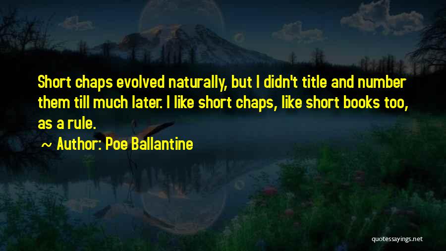 Poe Ballantine Quotes: Short Chaps Evolved Naturally, But I Didn't Title And Number Them Till Much Later. I Like Short Chaps, Like Short