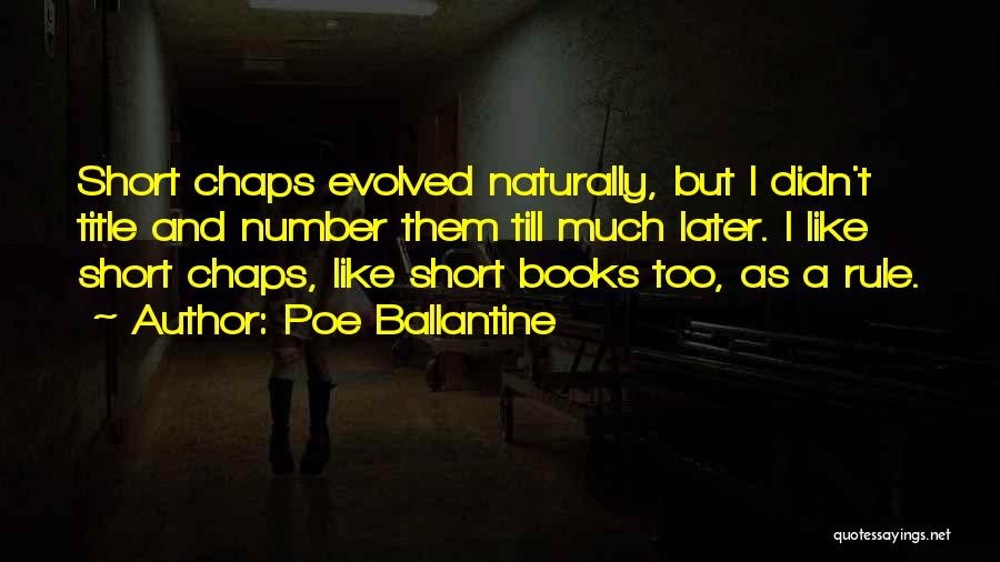Poe Ballantine Quotes: Short Chaps Evolved Naturally, But I Didn't Title And Number Them Till Much Later. I Like Short Chaps, Like Short