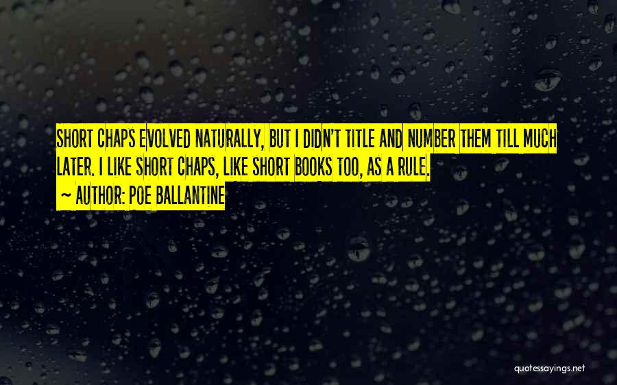 Poe Ballantine Quotes: Short Chaps Evolved Naturally, But I Didn't Title And Number Them Till Much Later. I Like Short Chaps, Like Short